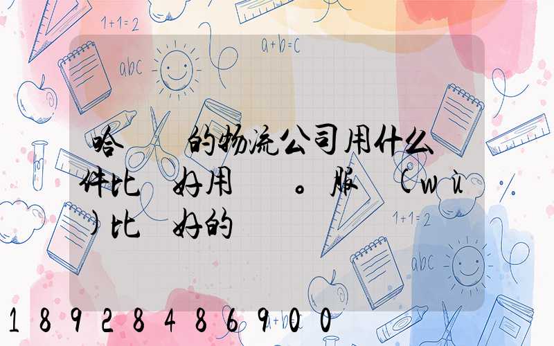 哈爾濱的物流公司用什么軟件比較好用。服務(wù)比較好的